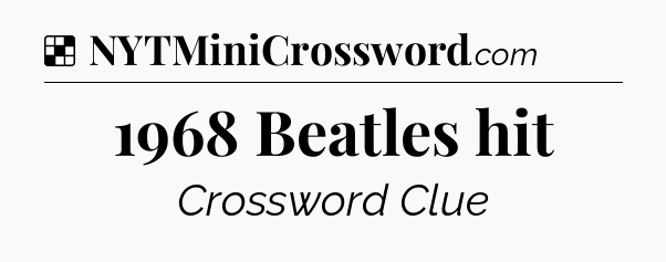 Solution: 1968 Beatles hit - NYT Crossword