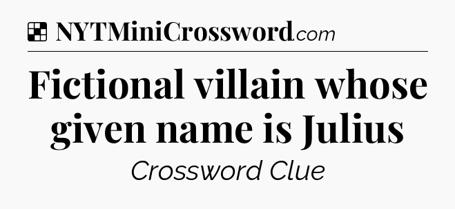 Solution: Fictional villain whose given name is Julius - NYT Crossword