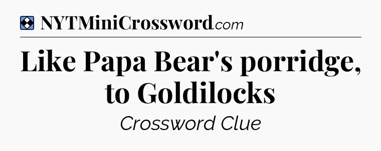Solution: Like Papa Bear's porridge, to Goldilocks - NYT Mini Crossword