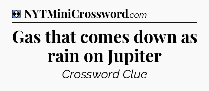 Solution: Gas that comes down as rain on Jupiter - NYT Mini Crossword