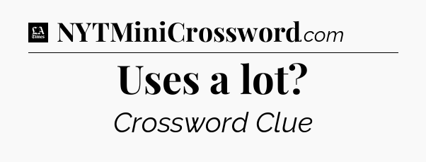 Uses a lot - LA Times Crossword