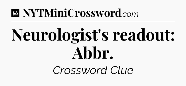Neurologist's readout: Abbr - LA Times Crossword