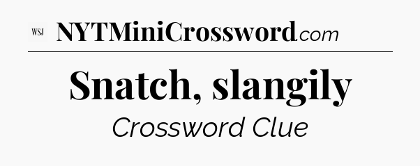 Snatch, slangily - WSJ Crossword