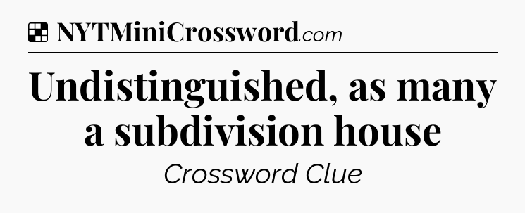 Solution: Undistinguished, as many a subdivision house - NYT Crossword