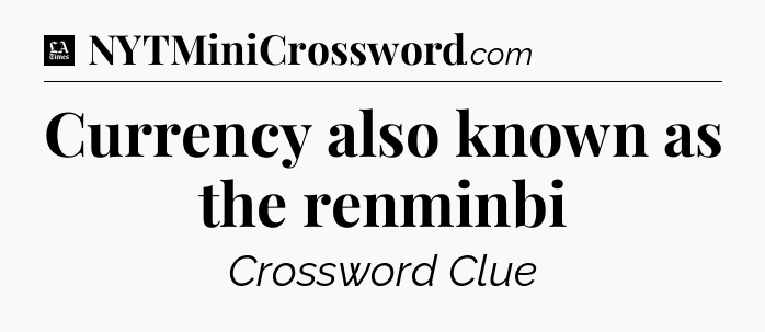 Currency also known as the renminbi - LA Times Crossword