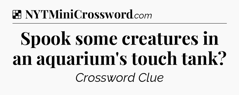 Solution: Spook some creatures in an aquarium's touch tank - NYT Crossword