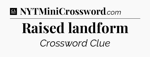 Raised landform - LA Times Crossword