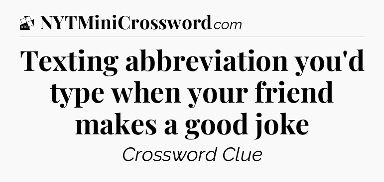 Texting abbreviation you'd type when your friend makes a good joke - Daily Themed Classic Crossword