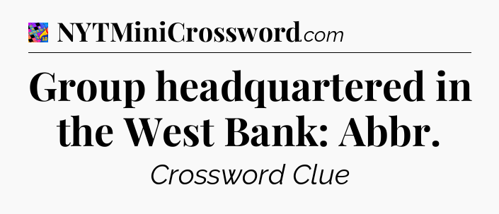 Group headquartered in the West Bank: Abbr Crossword Clue