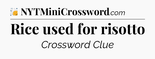 Rice used for risotto - 7 Little Words