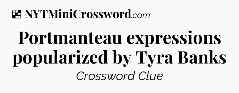 Solution: Portmanteau expressions popularized by Tyra Banks - NYT Crossword