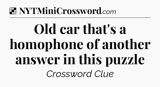 Solution: Old car that's a homophone of another answer in this puzzle - NYT Crossword