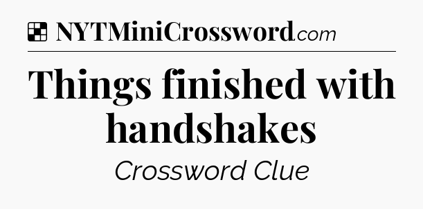 Solution: Things finished with handshakes - NYT Crossword