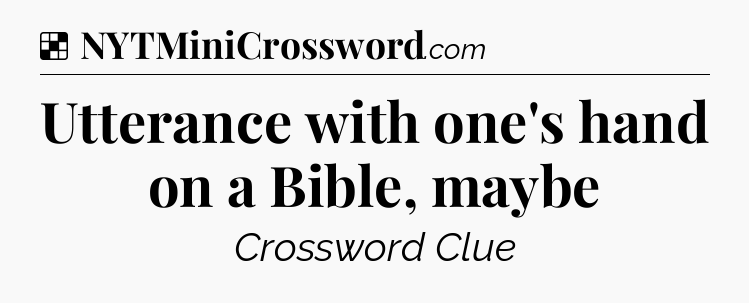Solution: Utterance with one's hand on a Bible, maybe - NYT Crossword