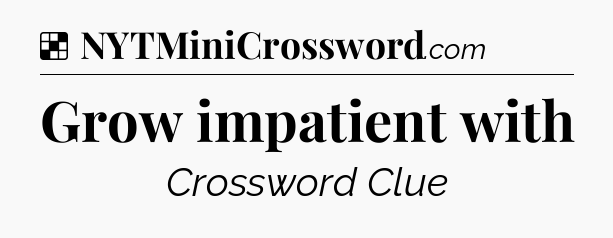 Solution: Grow impatient with - NYT Crossword