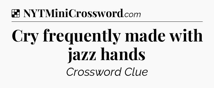Solution: Cry frequently made with jazz hands - NYT Crossword