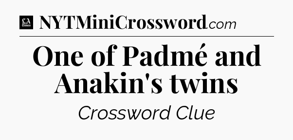 One of Padmé and Anakin's twins - LA Times Crossword
