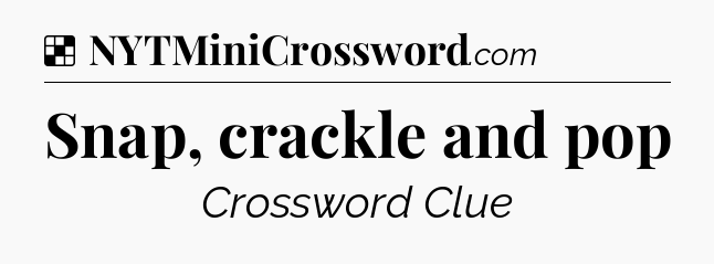 Solution: Snap, crackle and pop - NYT Crossword