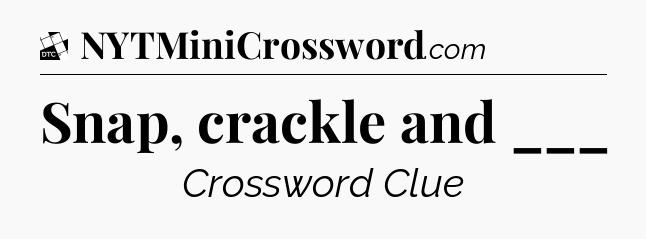 Snap, crackle and ___ - Daily Themed Classic Crossword