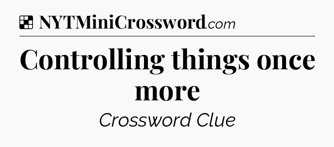 Solution: Controlling things once more - NYT Crossword