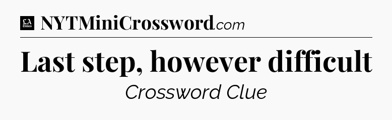 Last step, however difficult - LA Times Crossword
