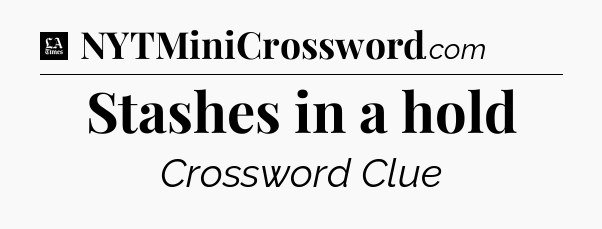 Stashes in a hold - LA Times Crossword