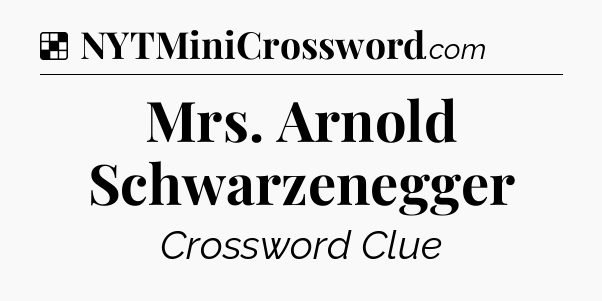 Solution: Mrs. Arnold Schwarzenegger - NYT Crossword