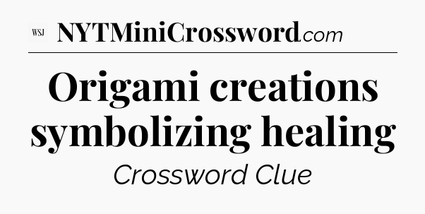 Origami creations symbolizing healing - WSJ Crossword