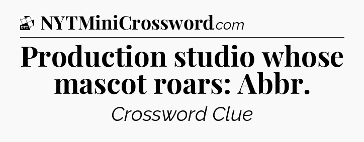 Production studio whose mascot roars: Abbr - Daily Themed Classic Crossword