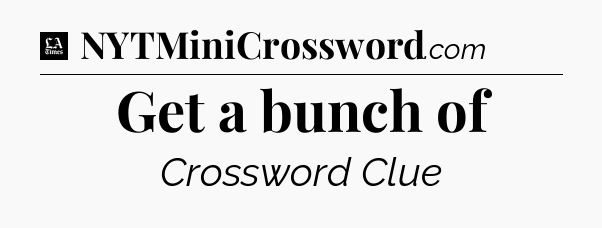 Get a bunch of - LA Times Crossword