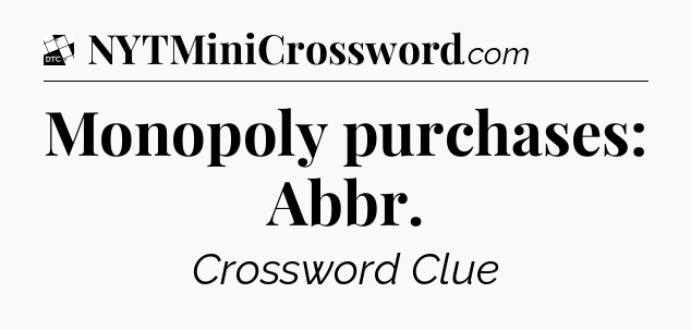 Monopoly purchases: Abbr - Daily Themed Classic Crossword
