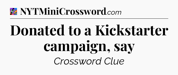 Donated to a Kickstarter campaign, say Crossword Clue
