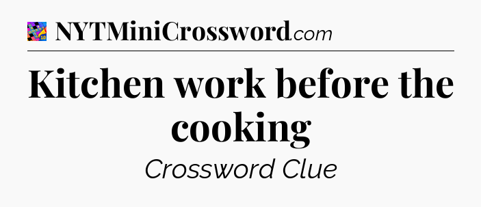 Kitchen work before the cooking Crossword Clue
