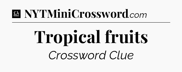 Tropical fruits - LA Times Crossword