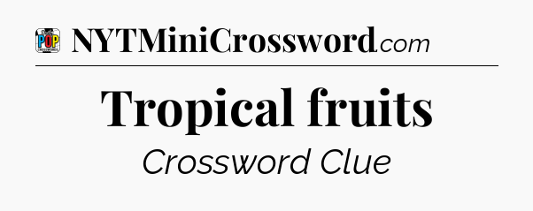Tropical fruits Crossword Clue