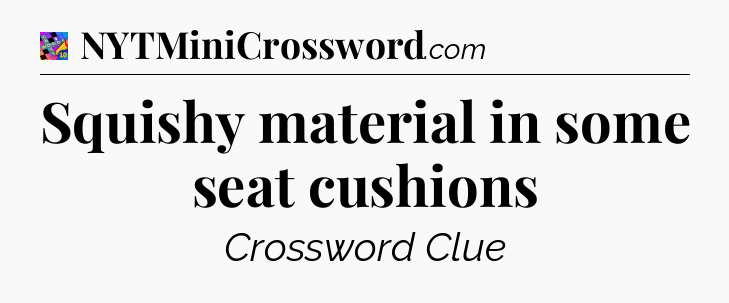 Squishy material in some seat cushions Crossword Clue