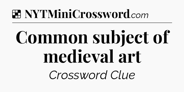 Solution: Common subject of medieval art - NYT Crossword