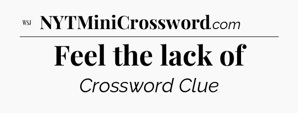 Feel the lack of - WSJ Crossword