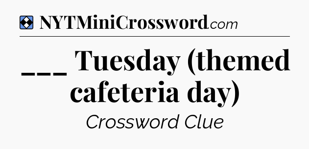 Solution: ___ Tuesday (themed cafeteria day) - NYT Mini Crossword