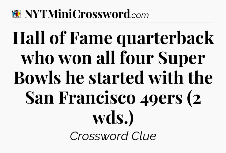 Hall of Fame quarterback who won all four Super Bowls he started with the San Francisco 49ers (2 wds.) Crossword Clue