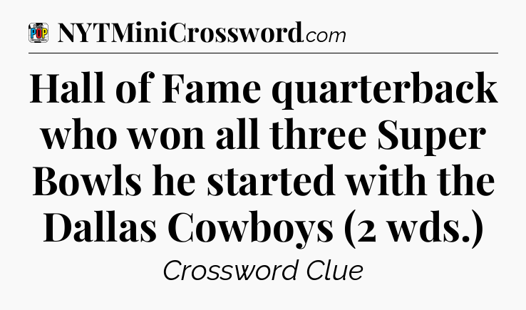 Hall of Fame quarterback who won all three Super Bowls he started with the Dallas Cowboys (2 wds.) Crossword Clue