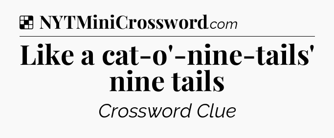 Solution: Like a cat-o'-nine-tails' nine tails - NYT Crossword