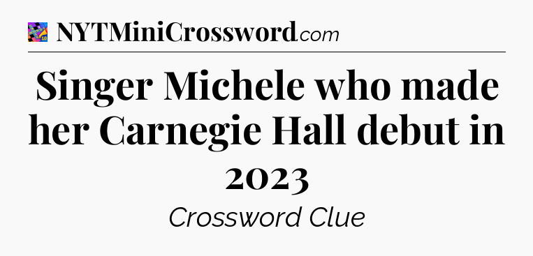 Singer Michele who made her Carnegie Hall debut in 2023 Crossword Clue