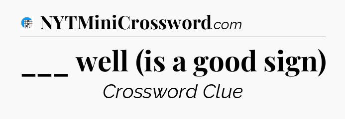 ___ well (is a good sign) Crossword Clue
