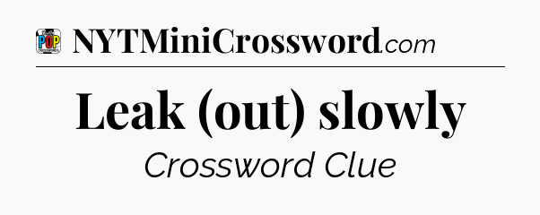 Leak (out) slowly Crossword Clue