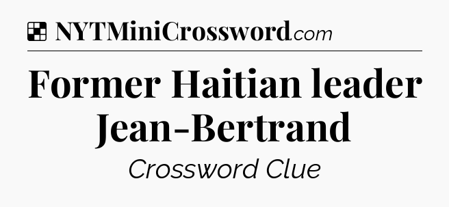Solution: Former Haitian leader Jean-Bertrand - NYT Crossword
