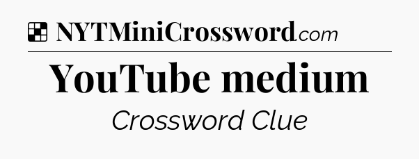 Solution: YouTube medium - NYT Crossword