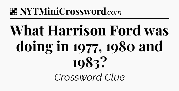 Solution: What Harrison Ford was doing in 1977, 1980 and 1983 - NYT Crossword