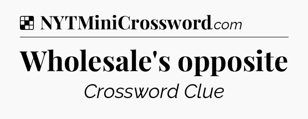 Solution: Wholesale's opposite - NYT Crossword