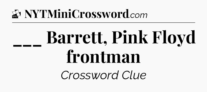 ___ Barrett, Pink Floyd frontman - Daily Themed Mini Crossword